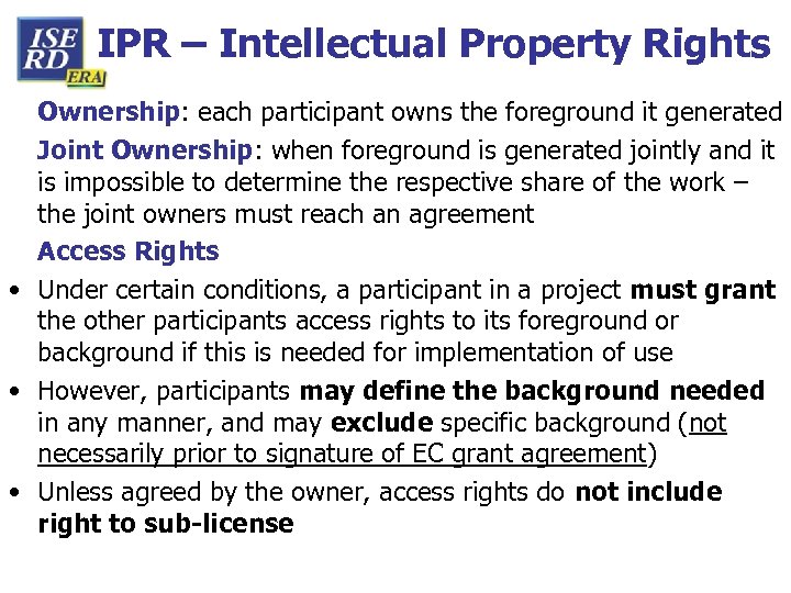 IPR – Intellectual Property Rights Ownership: each participant owns the foreground it generated Joint