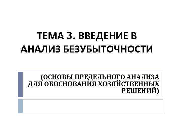 ТЕМА 3. ВВЕДЕНИЕ В АНАЛИЗ БЕЗУБЫТОЧНОСТИ (ОСНОВЫ ПРЕДЕЛЬНОГО АНАЛИЗА ДЛЯ ОБОСНОВАНИЯ ХОЗЯЙСТВЕННЫХ РЕШЕНИЙ) 