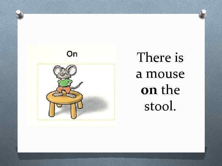 There is a mouse on the stool. 