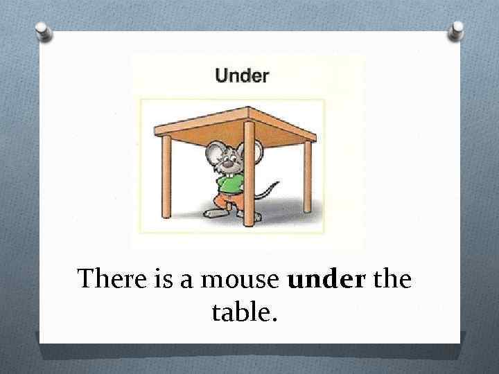 There is a mouse under the table. 