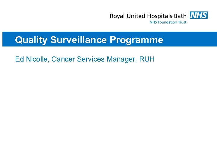 Quality Surveillance Programme Ed Nicolle, Cancer Services Manager, RUH 