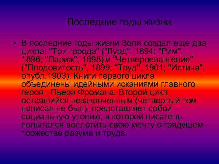 Последние годы жизни. • В последние годы жизни Золя создал еще два цикла: "Три