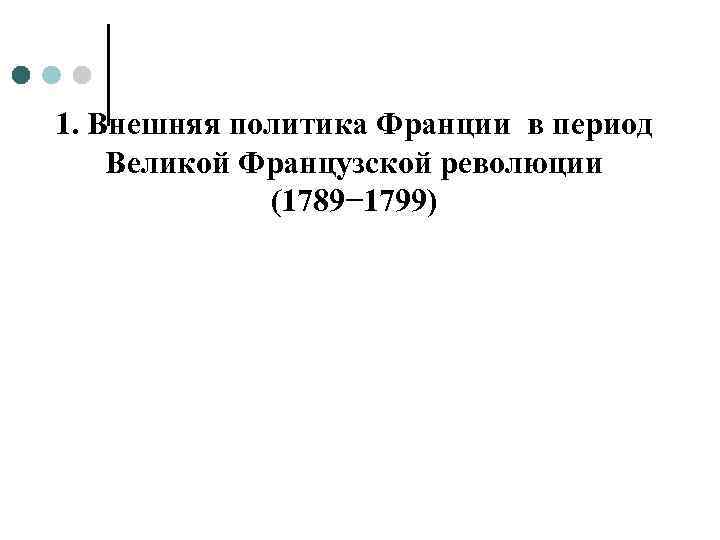 1. Внешняя политика Франции в период Великой Французской революции (1789− 1799) 