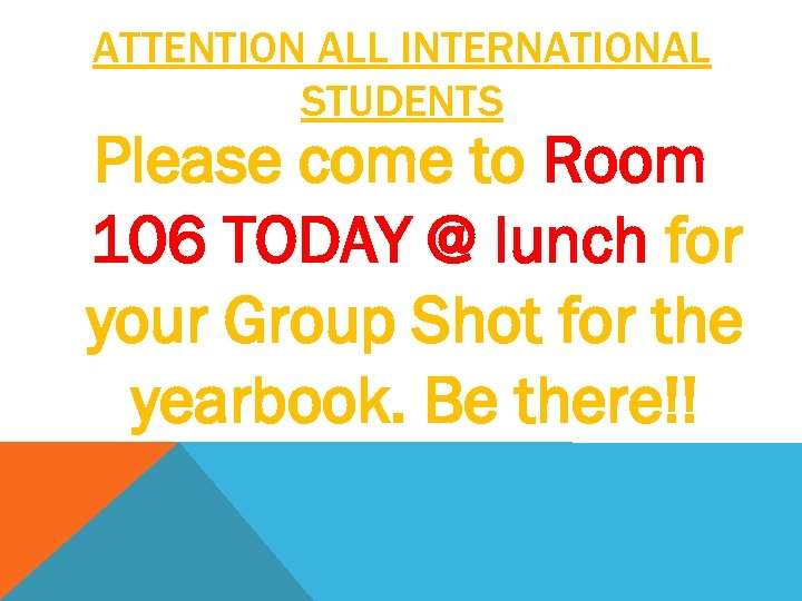 ATTENTION ALL INTERNATIONAL STUDENTS Please come to Room 106 TODAY @ lunch for your