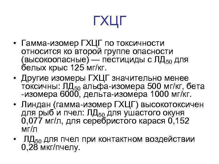 ГХЦГ • Гамма-изомер ГХЦГ по токсичности относится ко второй группе опасности (высокоопасные) — пестициды