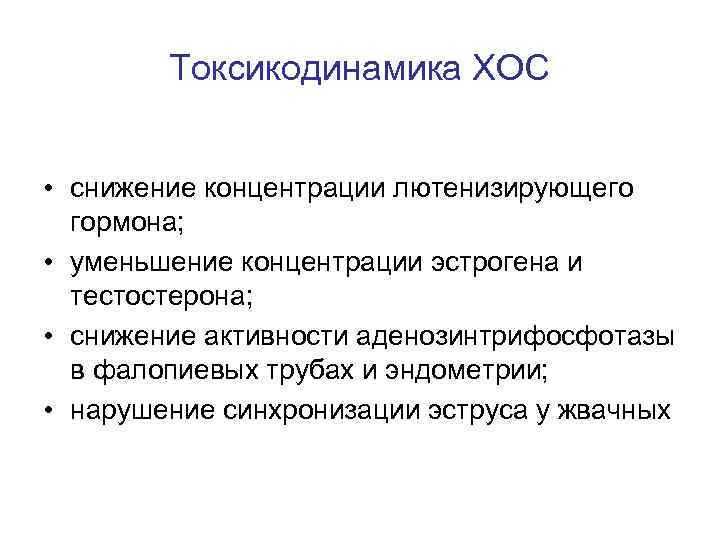 Токсикодинамика ХОС • снижение концентрации лютенизирующего гормона; • уменьшение концентрации эстрогена и тестостерона; •