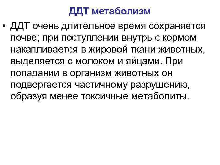 ДДТ метаболизм • ДДТ очень длительное время сохраняется почве; при поступлении внутрь с кормом