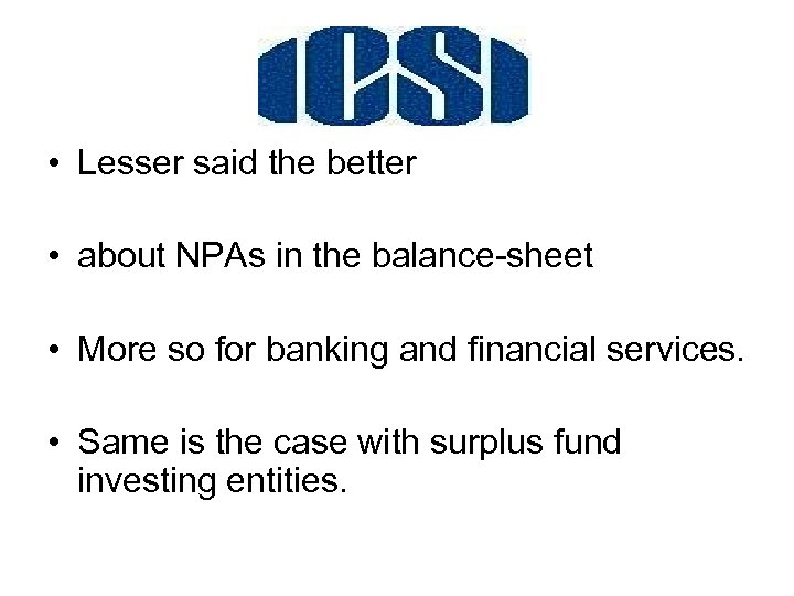  • Lesser said the better • about NPAs in the balance-sheet • More