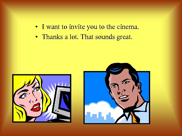  • I want to invite you to the cinema. • Thanks a lot.