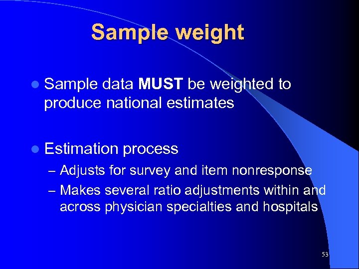 Sample weight l Sample data MUST be weighted to produce national estimates l Estimation