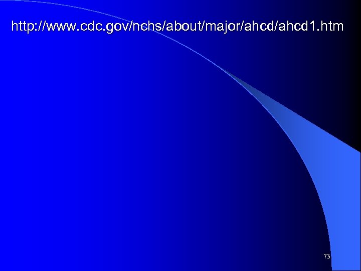 http: //www. cdc. gov/nchs/about/major/ahcd 1. htm 73 