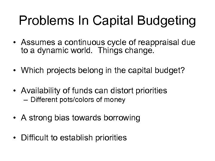 Problems In Capital Budgeting • Assumes a continuous cycle of reappraisal due to a