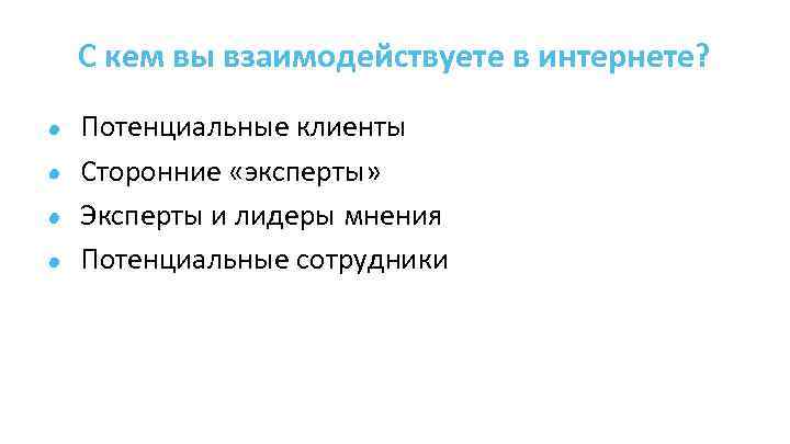 С кем вы взаимодействуете в интернете? Потенциальные клиенты Сторонние «эксперты» Эксперты и лидеры мнения