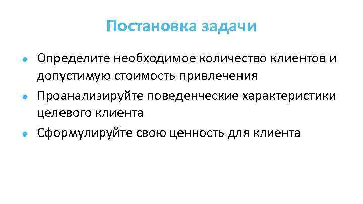 Постановка задачи Определите необходимое количество клиентов и допустимую стоимость привлечения Проанализируйте поведенческие характеристики целевого