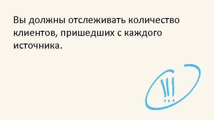 Вы должны отслеживать количество клиентов, пришедших с каждого источника. 