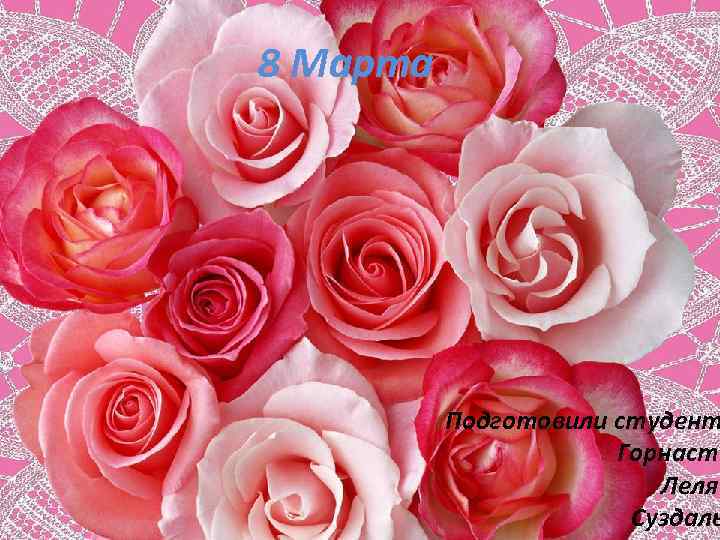 8 Марта Подготовили студент Горнаста Леляв Суздаль 
