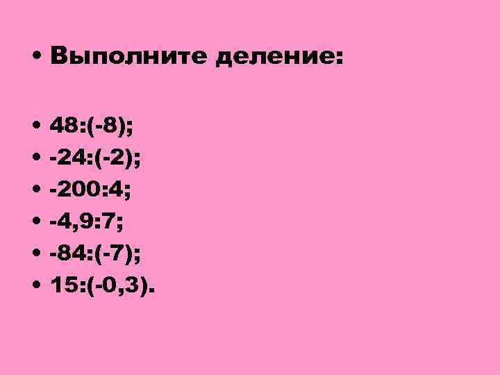  • Выполните деление: • • • 48: (-8); -24: (-2); -200: 4; -4,