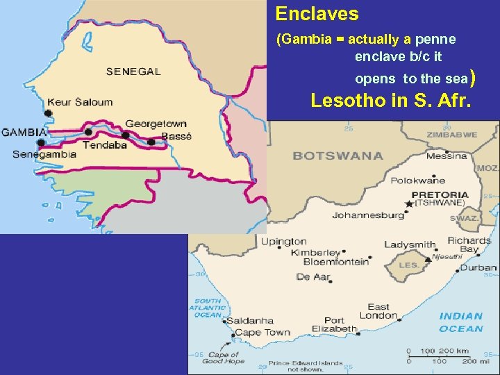 Enclaves (Gambia = actually a penne enclave b/c it opens to the sea )