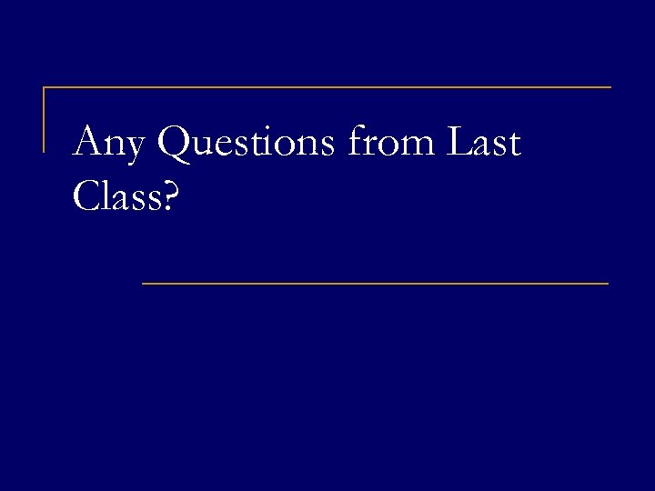 Any Questions from Last Class? 