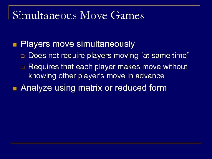 Simultaneous Move Games n Players move simultaneously q q n Does not require players