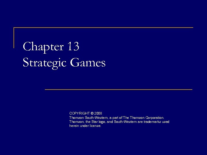 Chapter 13 Strategic Games COPYRIGHT © 2008 Thomson South-Western, a part of The Thomson