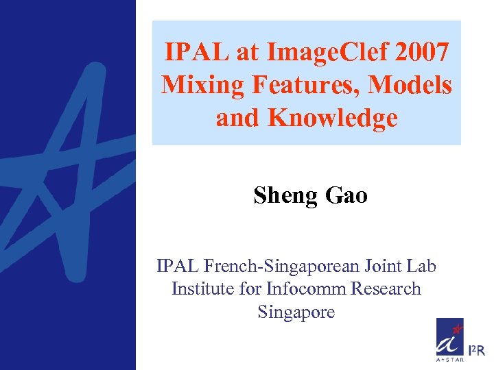 IPAL at Image. Clef 2007 Mixing Features, Models and Knowledge Sheng Gao IPAL French-Singaporean