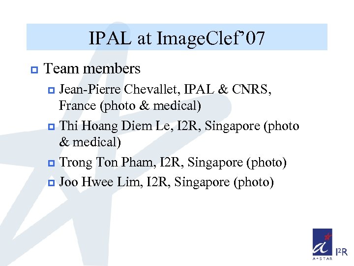 IPAL at Image. Clef’ 07 p Team members Jean-Pierre Chevallet, IPAL & CNRS, France