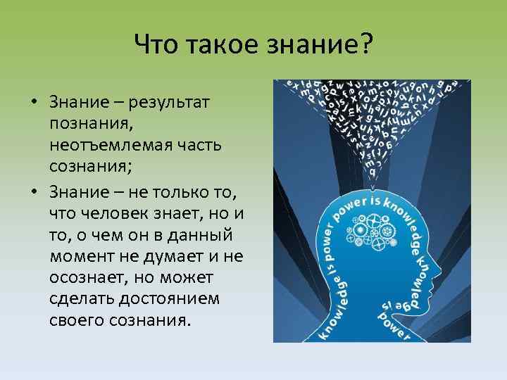 Что такое знание? • Знание – результат познания, неотъемлемая часть сознания; • Знание –