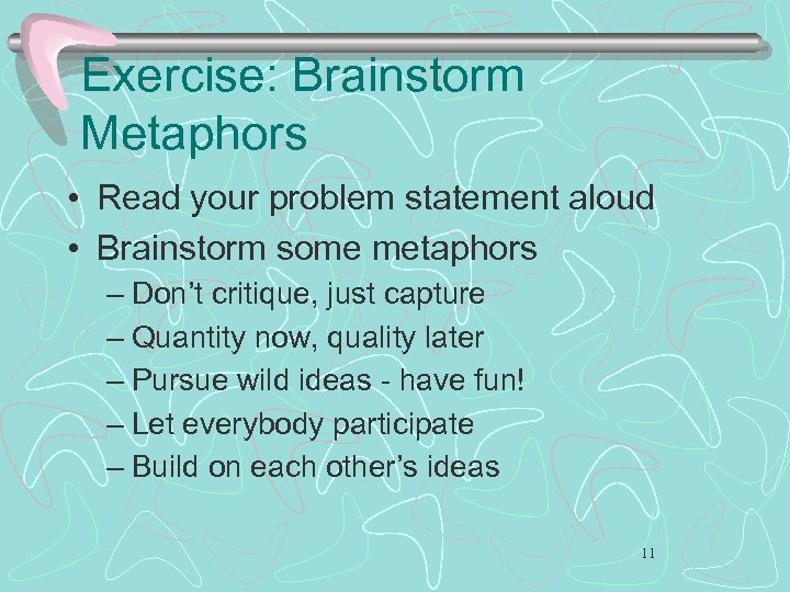 Exercise: Brainstorm Metaphors • Read your problem statement aloud • Brainstorm some metaphors –