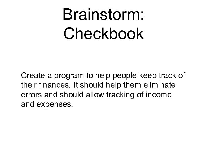 Brainstorm: Checkbook Create a program to help people keep track of their finances. It