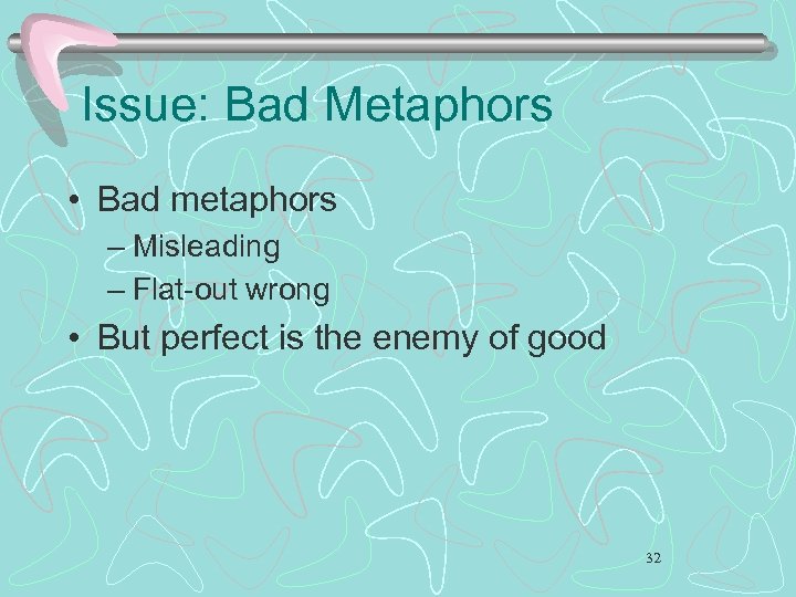 Issue: Bad Metaphors • Bad metaphors – Misleading – Flat-out wrong • But perfect
