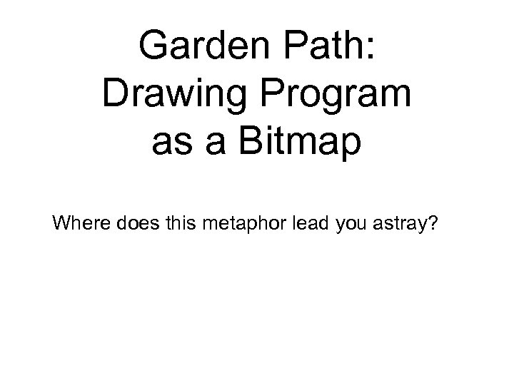 Garden Path: Drawing Program as a Bitmap Where does this metaphor lead you astray?