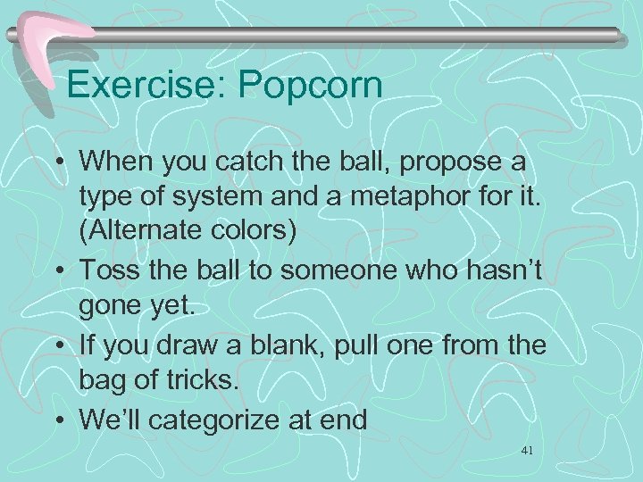 Exercise: Popcorn • When you catch the ball, propose a type of system and