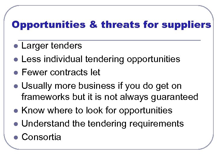 Opportunities & threats for suppliers l l l l Larger tenders Less individual tendering