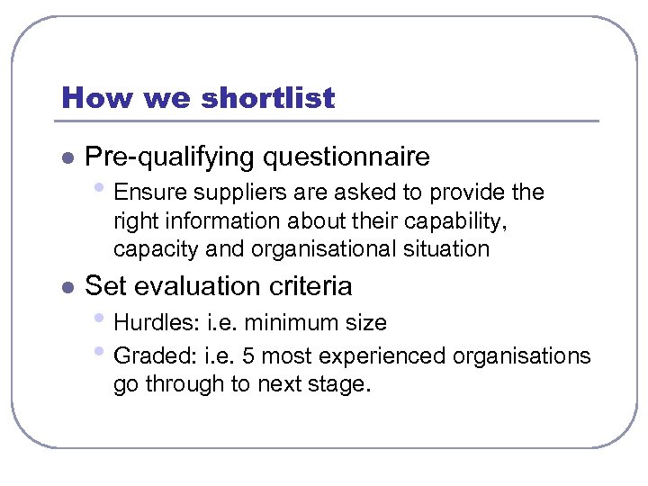 How we shortlist l Pre-qualifying questionnaire • Ensure suppliers are asked to provide the