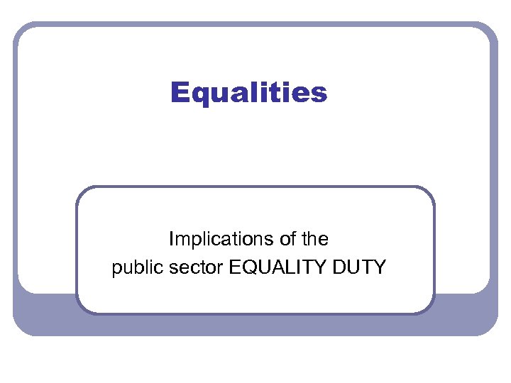 Equalities Implications of the public sector EQUALITY DUTY 