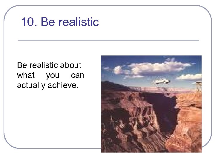 10. Be realistic about what you can actually achieve. 