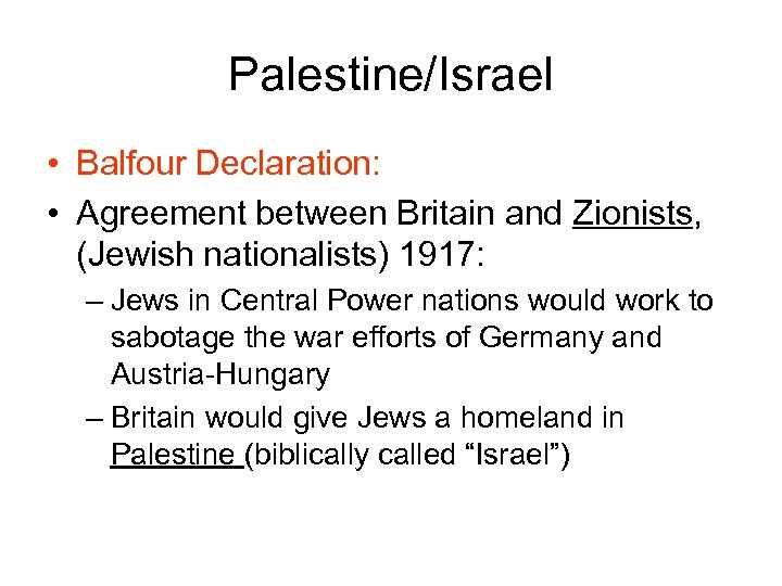 Palestine/Israel • Balfour Declaration: • Agreement between Britain and Zionists, (Jewish nationalists) 1917: –