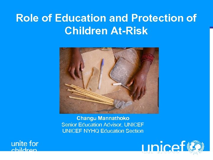 Role of Education and Protection of Children At-Risk Changu Mannathoko Senior Education Advisor, UNICEF