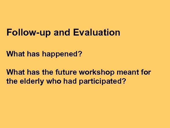 Follow-up and Evaluation What has happened? What has the future workshop meant for the