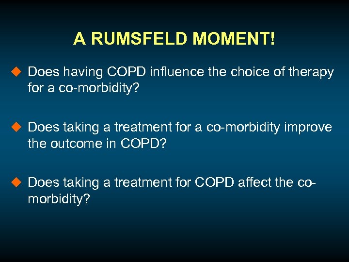 A RUMSFELD MOMENT! u Does having COPD influence the choice of therapy for a