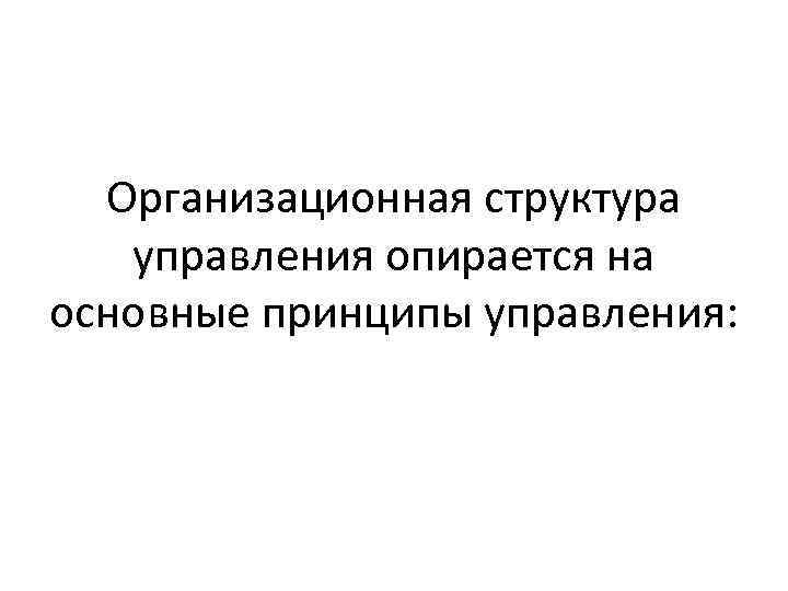 Организационная структура управления опирается на основные принципы управления: 