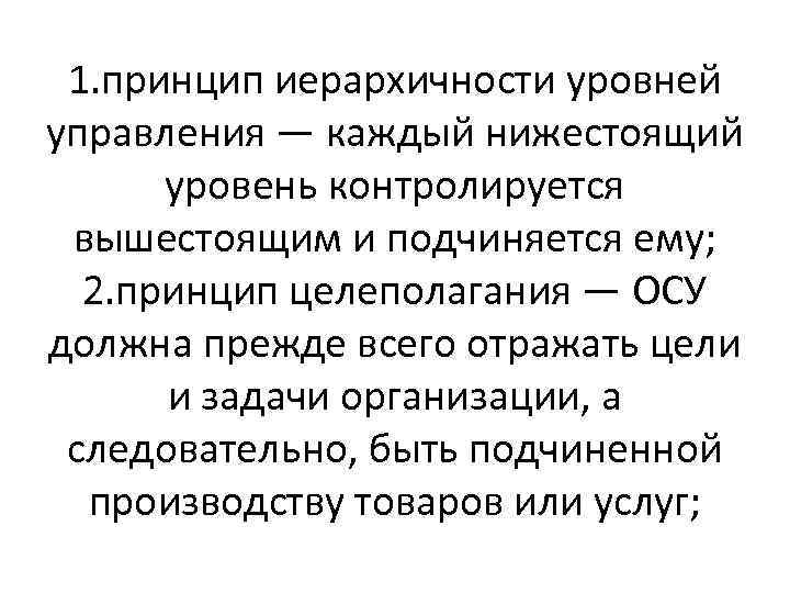1. принцип иерархичности уровней управления — каждый нижестоящий уровень контролируется вышестоящим и подчиняется ему;