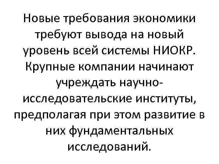 Новые требования экономики требуют вывода на новый уровень всей системы НИОКР. Крупные компании начинают