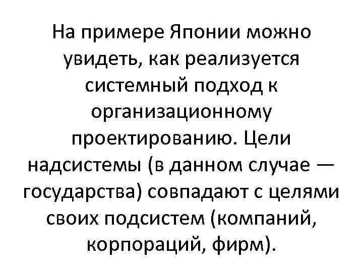 На примере Японии можно увидеть, как реализуется системный подход к организационному проектированию. Цели надсистемы