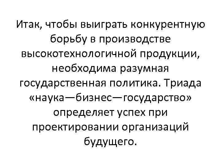 Итак, чтобы выиграть конкурентную борьбу в производстве высокотехнологичной продукции, необходима разумная государственная политика. Триада