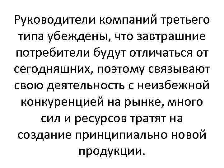 Руководители компаний третьего типа убеждены, что завтрашние потребители будут отличаться от сегодняшних, поэтому связывают