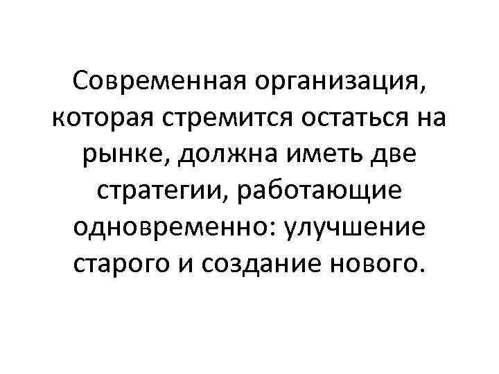 Современная организация, которая стремится остаться на рынке, должна иметь две стратегии, работающие одновременно: улучшение