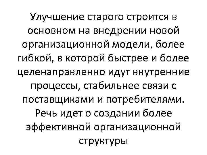 Улучшение старого строится в основном на внедрении новой организационной модели, более гибкой, в которой