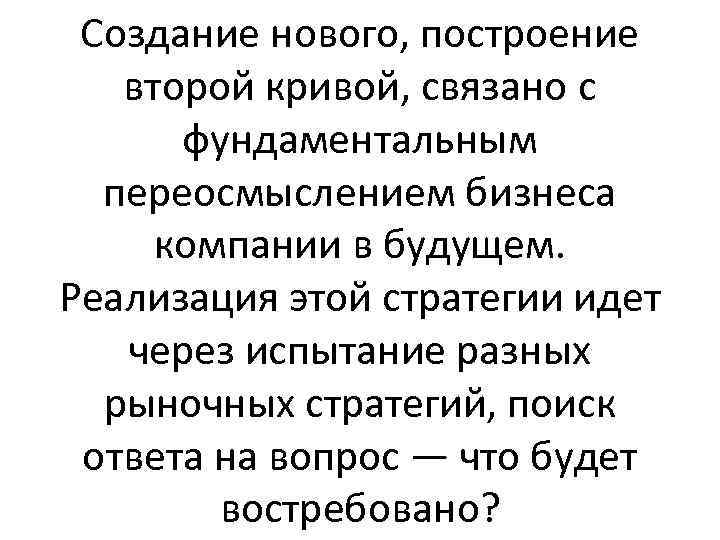 Создание нового, построение второй кривой, связано с фундаментальным переосмыслением бизнеса компании в будущем. Реализация